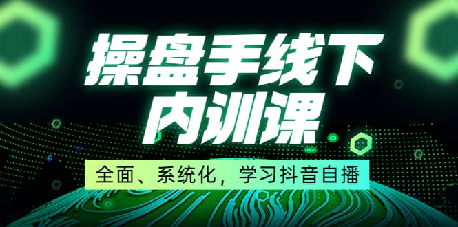 某收费培训第22期·操盘手线下内训课，全面、系统化，学习抖音自播-巴叔叔资源网