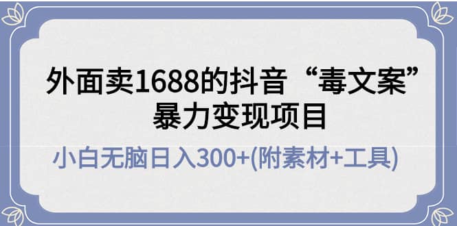 外面卖1688抖音“毒文案”项目-巴叔叔资源网