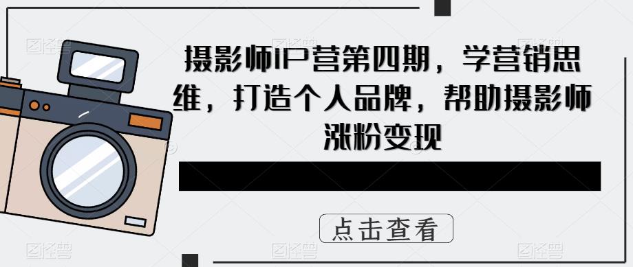 摄影师IP营第4期，学营销思维，打造个人品牌，帮助摄影师涨粉变现-巴叔叔资源网