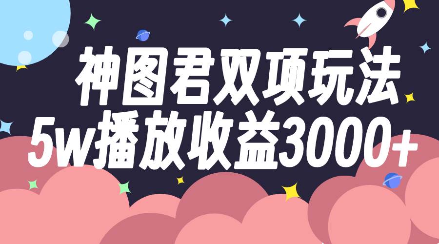 神图君双项玩法5w播放收益3000+-巴叔叔资源网