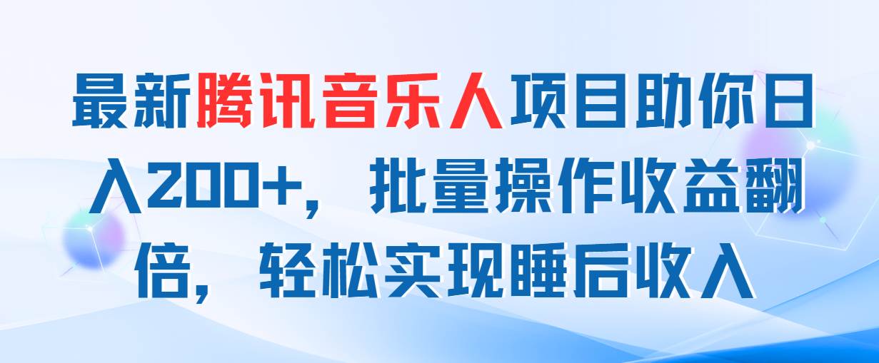 最新腾讯音乐人项目助你日入200+，批量操作收益翻倍，轻松实现睡后收入-巴叔叔资源网
