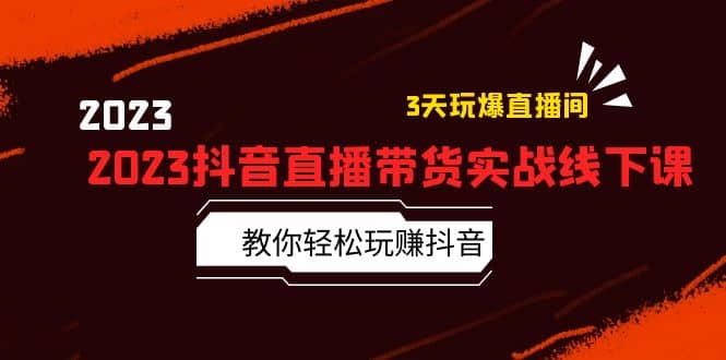 2023抖音直播带货实战线下课：教你轻松玩赚抖音，3天玩爆·直播间-巴叔叔资源网
