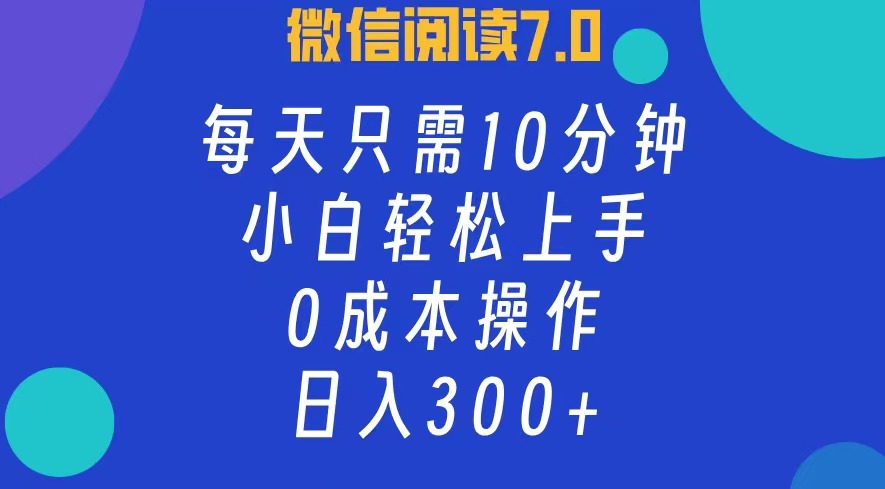 微信阅读7.0，每日10分钟，日收入300+，0成本小白轻松上手-巴叔叔资源网