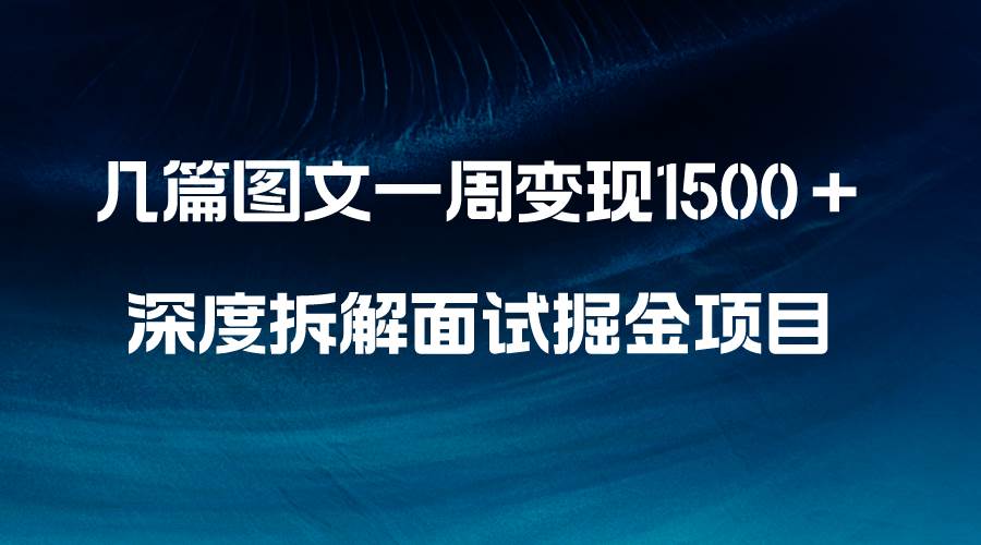 几篇图文一周变现1500＋，深度拆解面试掘金项目，小白轻松上手-巴叔叔资源网