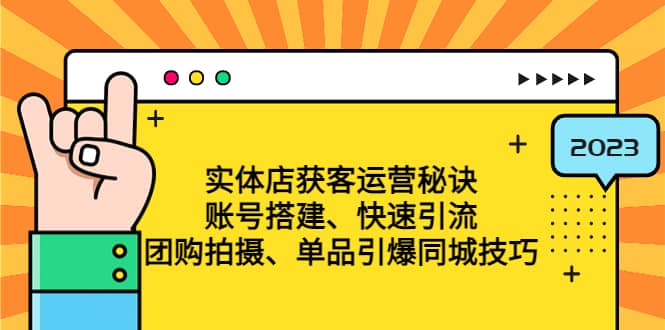 实体店获客运营秘诀：账号搭建-快速引流-团购拍摄-单品引爆同城技巧 等等-巴叔叔资源网