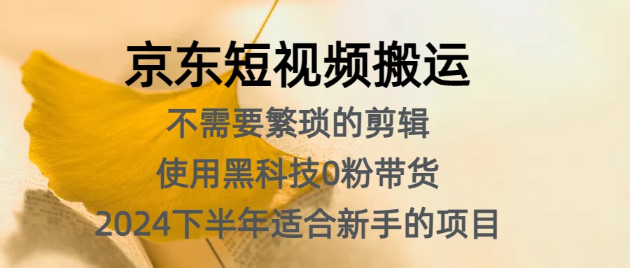 京东短视频搬运，不需要繁琐的剪辑，使用黑科技0粉带货，2024下半年新手适合的项目，抓住机会赶紧冲-巴叔叔资源网