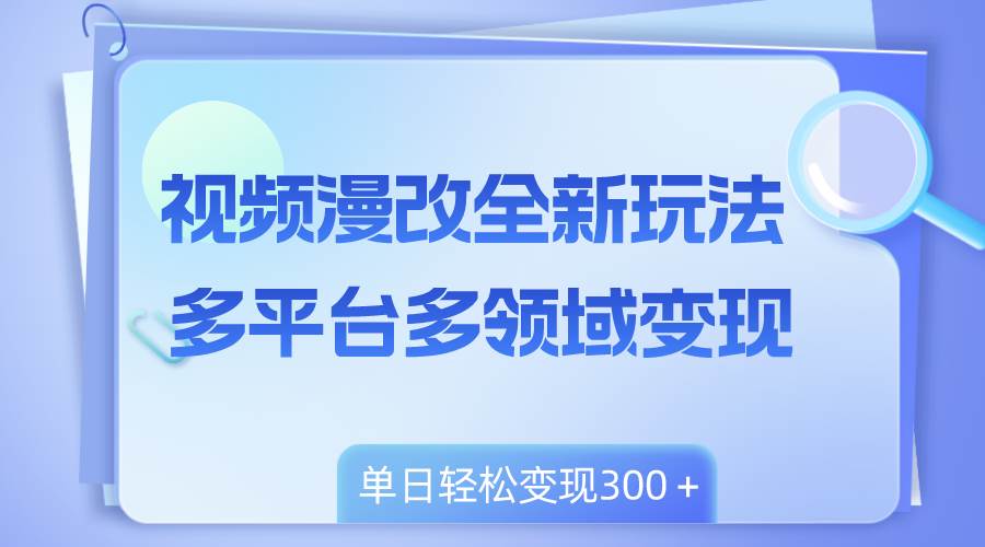 视频漫改全新玩法，多平台多领域变现，小白轻松上手，单日变现300＋-巴叔叔资源网