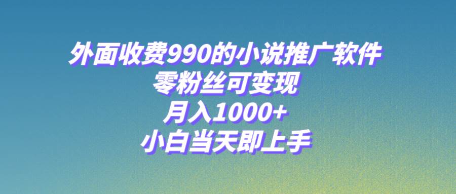 小说推广软件，零粉丝可变现，月入1000+，小白当天即上手【附189G素材】-巴叔叔资源网