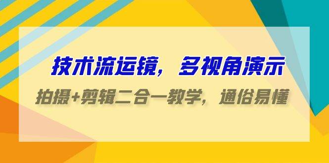 技术流-运镜，多视角演示，拍摄+剪辑二合一教学，通俗易懂（70节课）-巴叔叔资源网