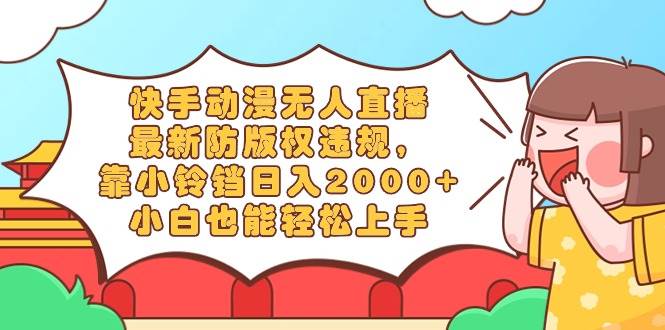 快手动漫无人直播，最新防版权违规，靠小铃铛日入2000+，小白也能轻松上…-巴叔叔资源网