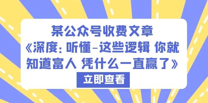 某公众号收费文章《深度：听懂-这些逻辑 你就知道富人 凭什么一直赢了》-巴叔叔资源网