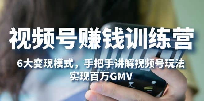 视频号赚钱训练营：6大变现模式，对平台的各项功能详细讲解，实现百万GMV-巴叔叔资源网