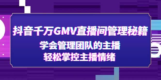抖音千万GMV直播间管理秘籍：学会管理团队的主播，轻松掌控主播情绪-巴叔叔资源网
