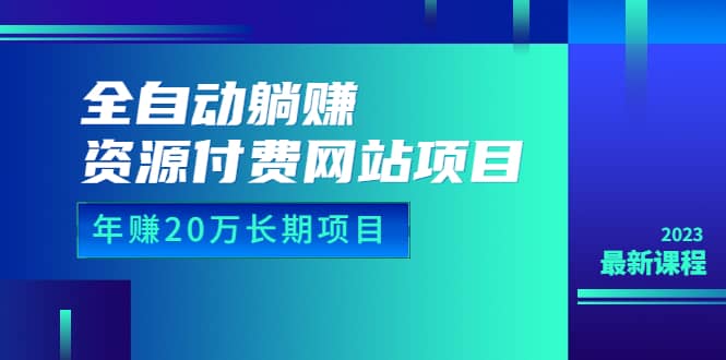 全自动躺赚资源付费网站项目：年赚20万长期项目（详细教程+源码）23年更新-巴叔叔资源网