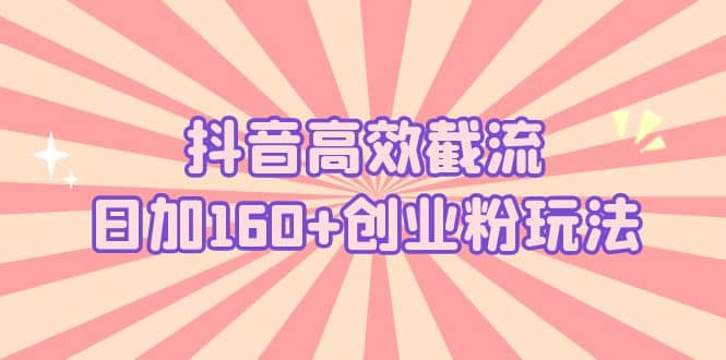 抖音高效截流日加160+创业粉玩法：详细操作实战演示！-巴叔叔资源网