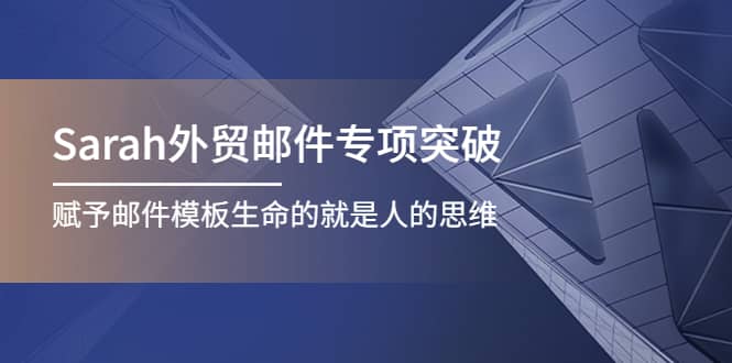 Sarah外贸邮件专项突破，赋予邮件模板生命的就是人的思维-巴叔叔资源网