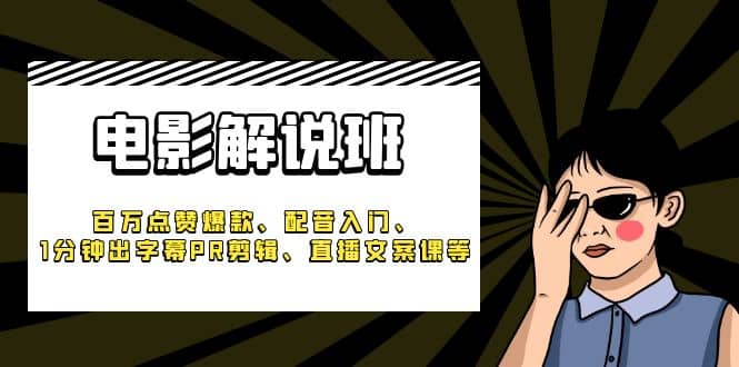 《电影解说班》百万点赞爆款、配音入门、1分钟出字幕PR剪辑、直播文案课等-巴叔叔资源网