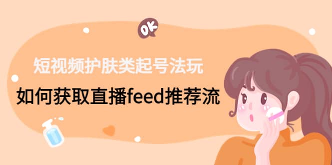短视频护肤类起号玩法：如何获取直播feed推荐流-巴叔叔资源网