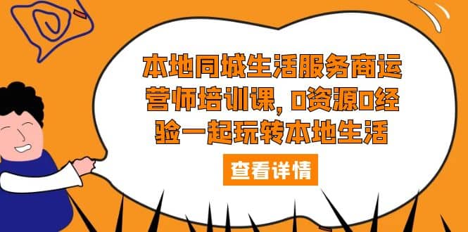 本地同城生活服务商运营师培训课，0资源0经验一起玩转本地生活-巴叔叔资源网