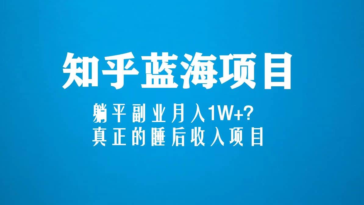 知乎蓝海玩法，真正的睡后收入项目（6节视频课）-巴叔叔资源网