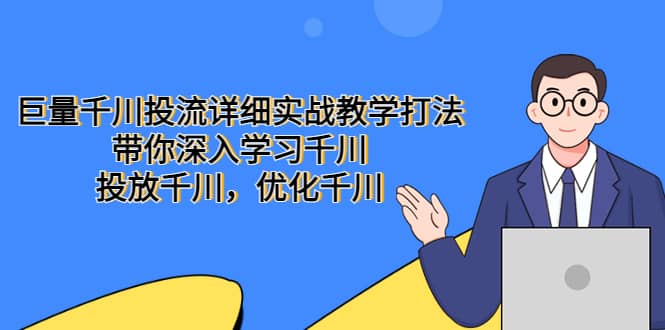 巨量千川投流详细实战教学打法：带你深入学习千川，投放千川，优化千川-巴叔叔资源网