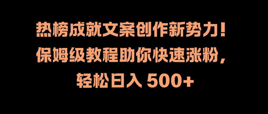 热榜成就文案创作新势力！保姆级教程助你快速涨粉，轻松日入 500+-巴叔叔资源网