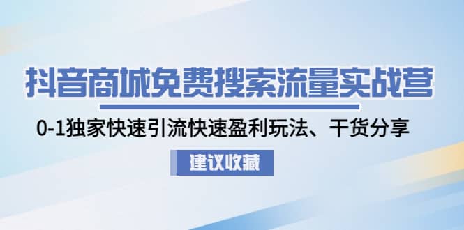 抖音商城免费搜索流量实战营：0-1独家快速引流快速盈利玩法、干货分享-巴叔叔资源网