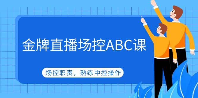 金牌直播场控ABC课，场控职责，熟练中控操作-巴叔叔资源网
