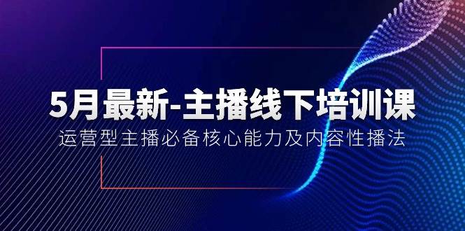 5月最新-主播线下培训课【40期】：运营型主播必备核心能力及内容性播法-巴叔叔资源网