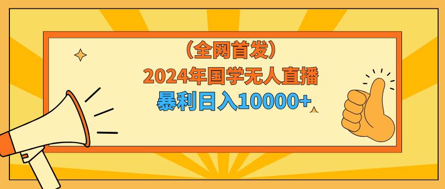 2024年国学无人直播暴力日入10000+小白也可操作-巴叔叔资源网