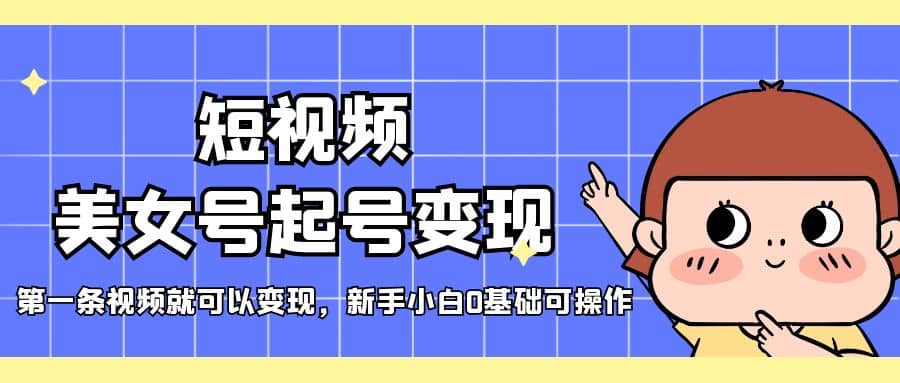 短视频美女号起号变现，第一条视频就可以变现，新手小白0基础可操作-巴叔叔资源网