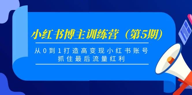小红书博主训练营（第5期)，从0到1打造高变现小红书账号，抓住最后流量红利-巴叔叔资源网