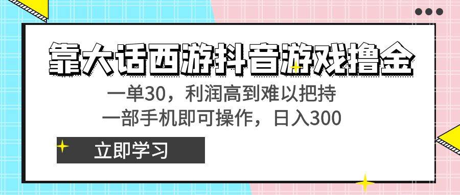 靠大话西游抖音游戏撸金，一单30，利润高到难以把持，一部手机即可操作-巴叔叔资源网