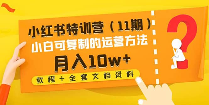 小红书特训营（11期）小白可复制的运营方法（教程+全套文档资料)-巴叔叔资源网
