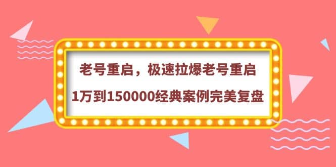老号重启，极速拉爆老号重启1万到150000经典案例完美复盘-巴叔叔资源网