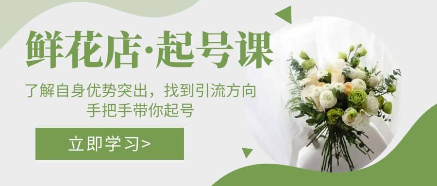 鲜花店·起号课：了解自身优势突出，找到引流方向，手把手带你起号-巴叔叔资源网