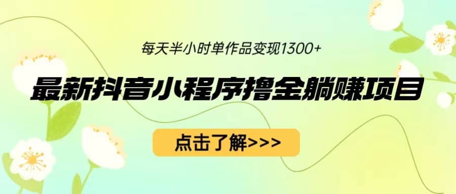 最新抖音小程序撸金躺赚项目，一部手机每天半小时，单个作品变现1300+-巴叔叔资源网