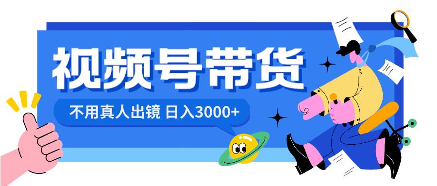 视频号带货，日入3000+，不用真人出镜-巴叔叔资源网