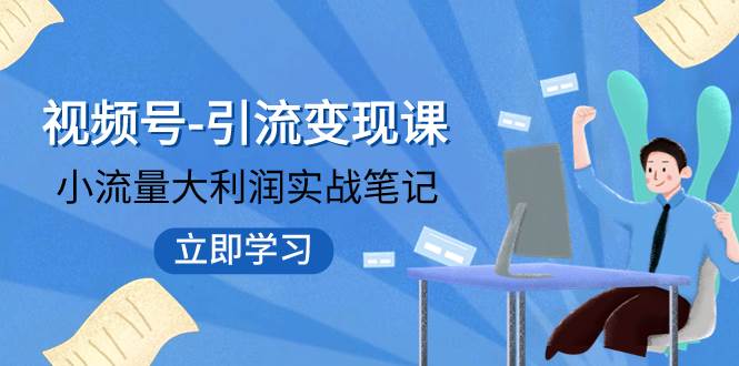 视频号-引流变现课：小流量大利润实战笔记  冲破传统思维 重塑品牌格局!-巴叔叔资源网