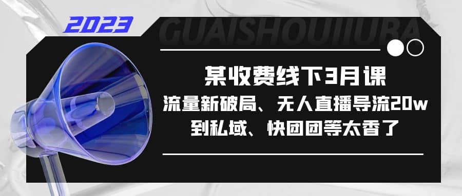 某收费线下3月课，流量新破局、无人直播导流20w到私域、快团团等太香了-巴叔叔资源网