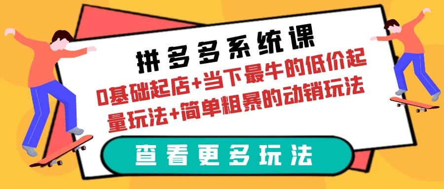 拼多多系统课：0基础起店+当下最牛的低价起量玩法+简单粗暴的动销玩法-巴叔叔资源网