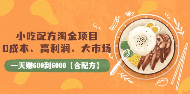 小吃配方淘金项目：0成本、高利润、大市场，一天赚600到6000【含配方】-巴叔叔资源网