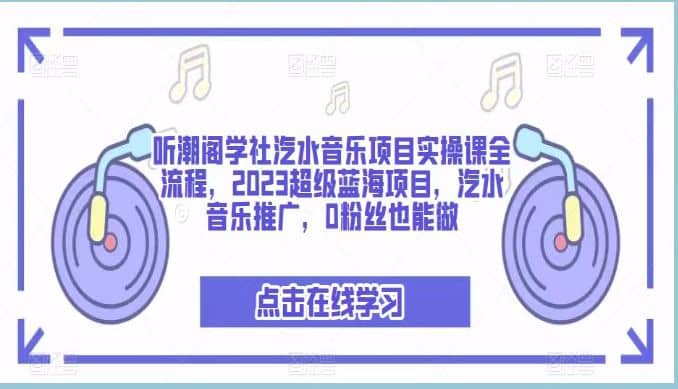 听潮阁学社汽水音乐项目实操课全流程，2023超级蓝海项目，汽水音乐推广，0粉丝也能做-巴叔叔资源网