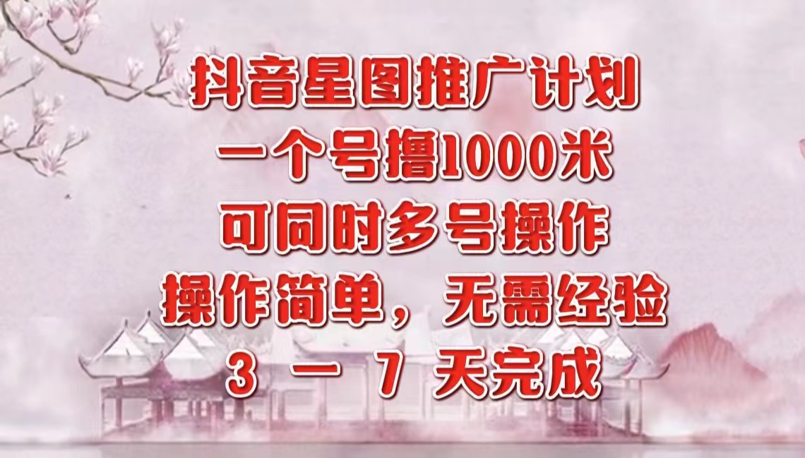 抖音星图推广项目，3-7天就能完成，每单1000元，可多号一起做-巴叔叔资源网
