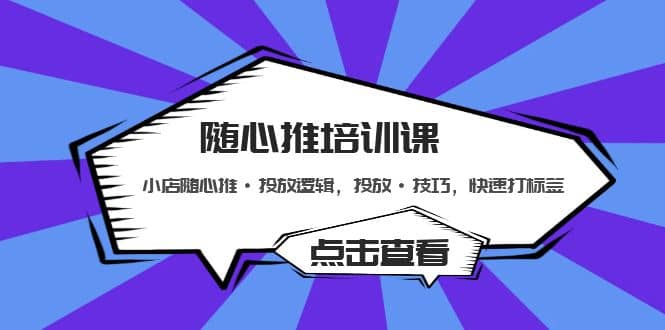 随心推培训课：小店随心推·投放逻辑，投放·技巧，快速打标签-巴叔叔资源网