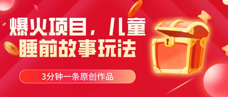 爆火项目，儿童睡筋故事玩法，3分钟一条原创作品-巴叔叔资源网