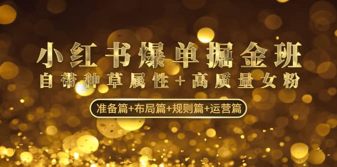 小红书爆单掘金班：自带种草属性+高质量女粉 准备篇+布局篇+规则篇+运营篇-巴叔叔资源网