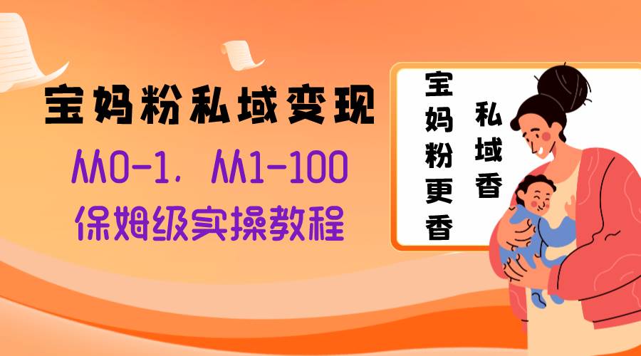 宝妈粉私域变现从0-1，从1-100，保姆级实操教程，长久稳定的变现之法-巴叔叔资源网