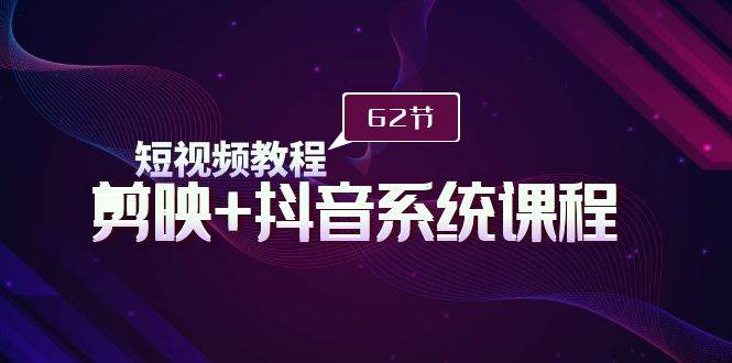 短视频教程之剪映+抖音系统课程，剪映全系统教学（62节课）-巴叔叔资源网