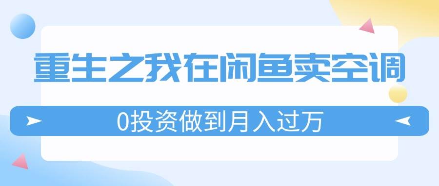 重生之我在闲鱼卖空调，0投资做到月入过万，迎娶白富美，走上人生巅峰-巴叔叔资源网